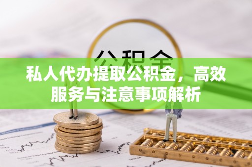 遂溪私人代办提取公积金，高效服务与注意事项解析