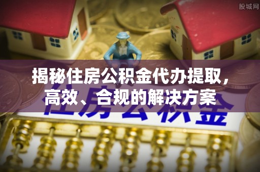 遂溪揭秘住房公积金代办提取，高效、合规的解决方案