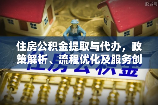 遂溪住房公积金提取与代办，政策解析、流程优化及服务创新