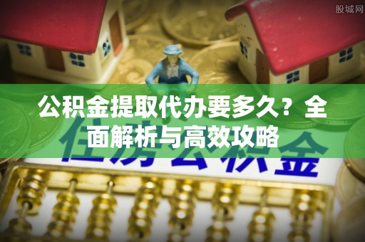 遂溪公积金提取代办要多久？全面解析与高效攻略