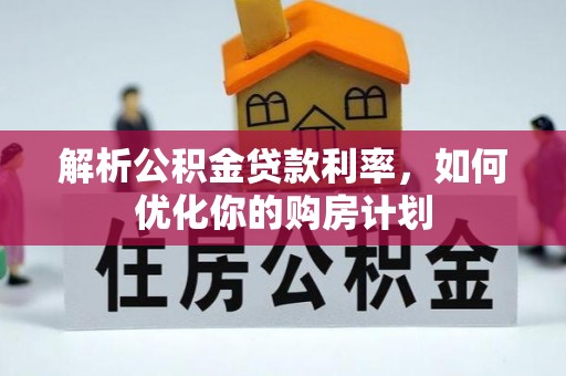 遂溪解析公积金贷款利率，如何优化你的购房计划