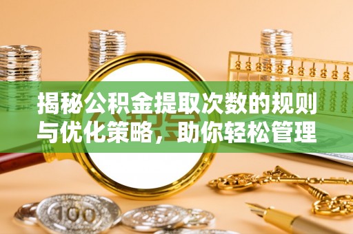 遂溪揭秘公积金提取次数的规则与优化策略，助你轻松管理财务