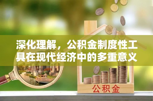 遂溪深化理解，公积金制度性工具在现代经济中的多重意义