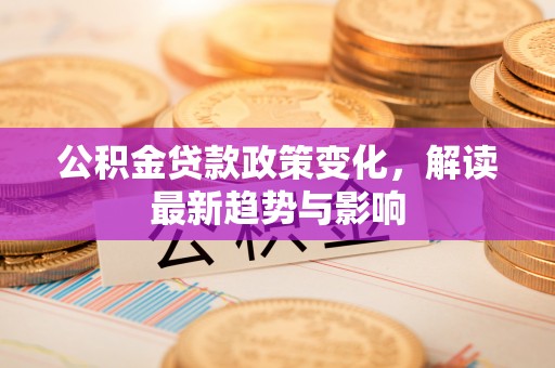 遂溪公积金贷款政策变化，解读最新趋势与影响