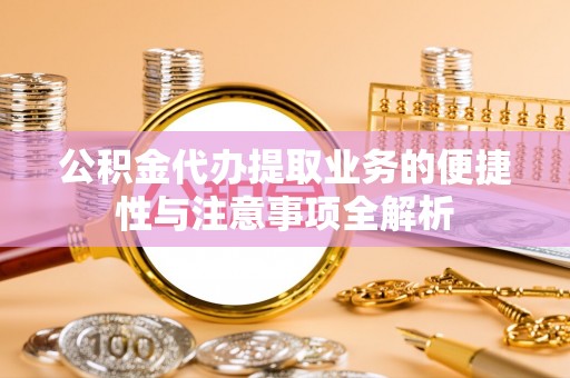 遂溪公积金代办提取业务的便捷性与注意事项全解析