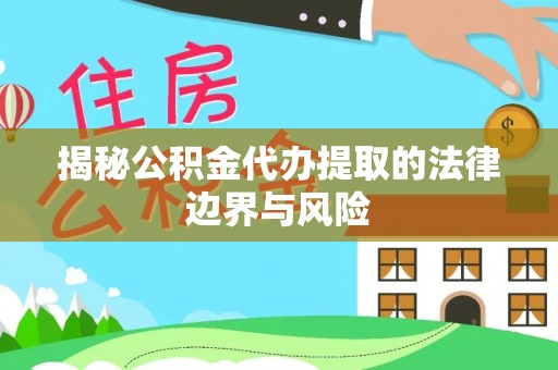 遂溪揭秘公积金代办提取的法律边界与风险