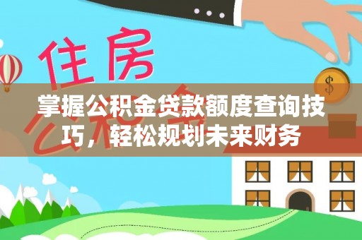 遂溪掌握公积金贷款额度查询技巧，轻松规划未来财务