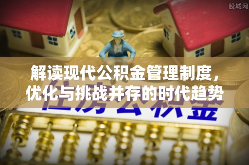 遂溪解读现代公积金管理制度，优化与挑战并存的时代趋势