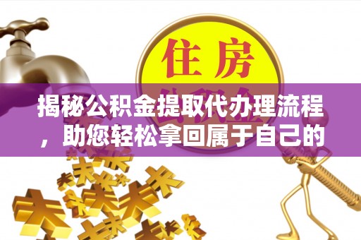 遂溪揭秘公积金提取代办理流程，助您轻松拿回属于自己的钱