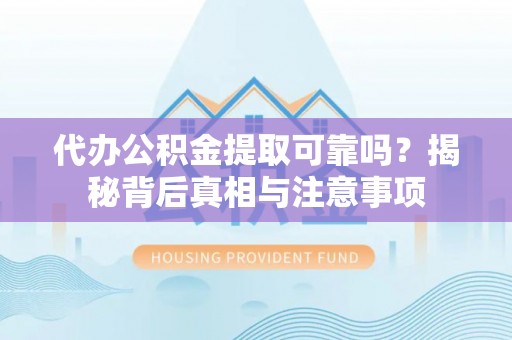 遂溪代办公积金提取可靠吗？揭秘背后真相与注意事项