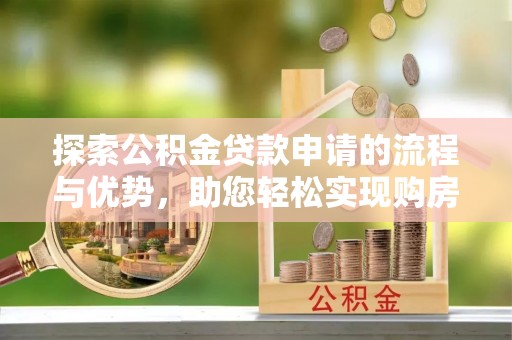 遂溪探索公积金贷款申请的流程与优势，助您轻松实现购房梦想
