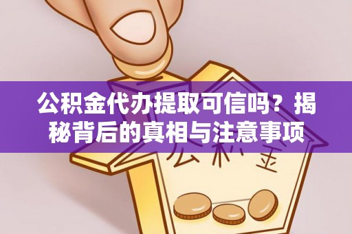 遂溪公积金代办提取可信吗？揭秘背后的真相与注意事项