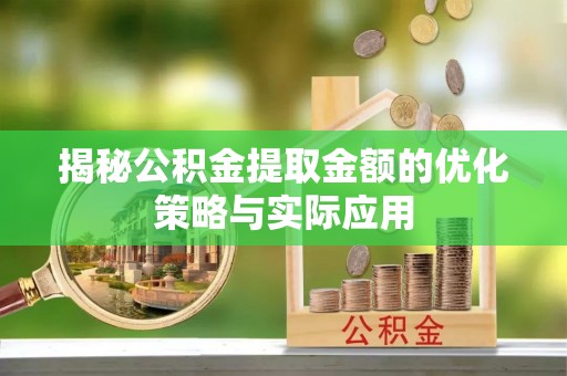 遂溪揭秘公积金提取金额的优化策略与实际应用