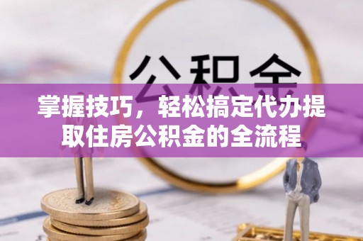 遂溪掌握技巧，轻松搞定代办提取住房公积金的全流程