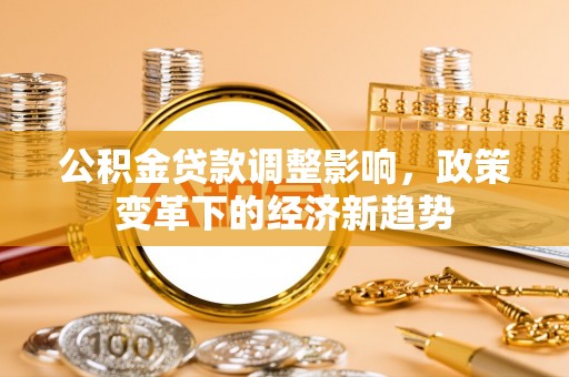 遂溪公积金贷款调整影响，政策变革下的经济新趋势