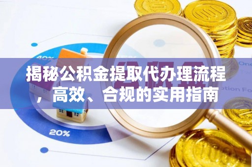 遂溪揭秘公积金提取代办理流程，高效、合规的实用指南