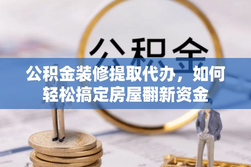 遂溪公积金装修提取代办，如何轻松搞定房屋翻新资金