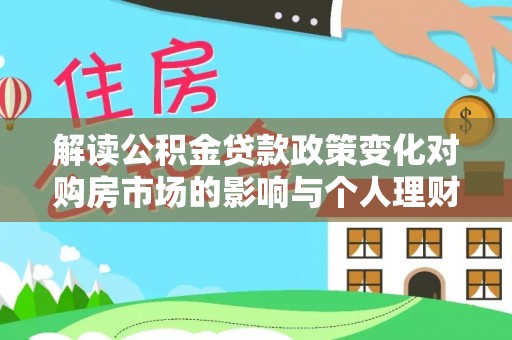 遂溪解读公积金贷款政策变化对购房市场的影响与个人理财规划的启示