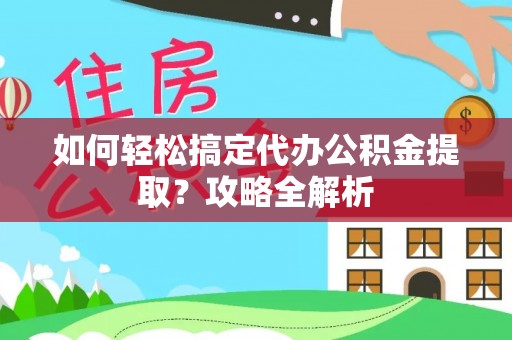 遂溪如何轻松搞定代办公积金提取？攻略全解析