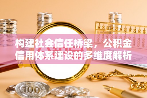 遂溪构建社会信任桥梁，公积金信用体系建设的多维度解析