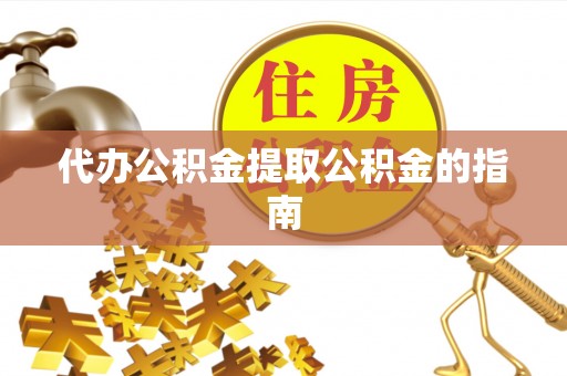 遂溪代办公积金提取公积金的指南