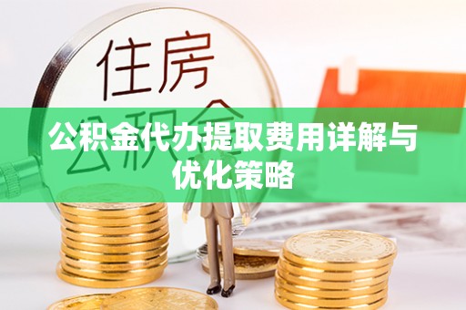遂溪公积金代办提取费用详解与优化策略