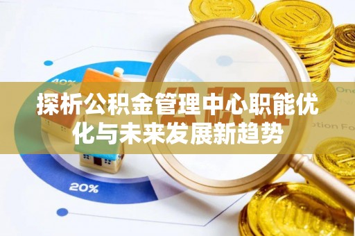 遂溪探析公积金管理中心职能优化与未来发展新趋势