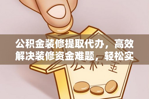 遂溪公积金装修提取代办，高效解决装修资金难题，轻松实现家居梦想