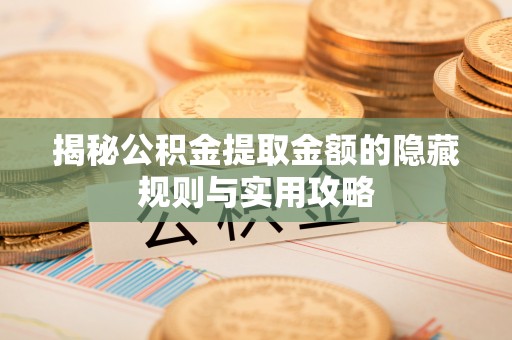 遂溪揭秘公积金提取金额的隐藏规则与实用攻略