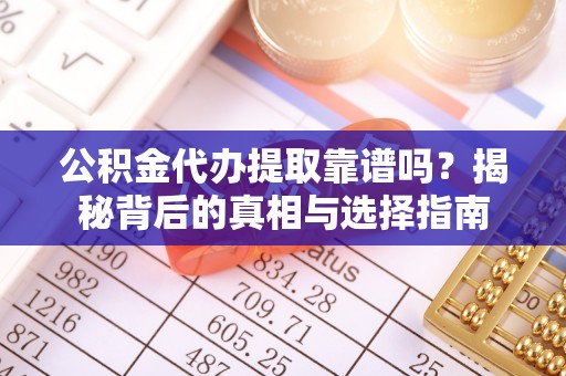 遂溪公积金代办提取靠谱吗？揭秘背后的真相与选择指南