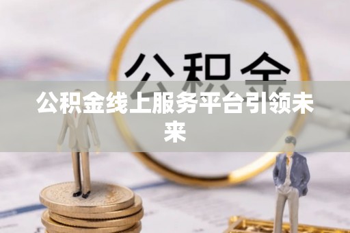 遂溪公积金线上服务平台引领未来