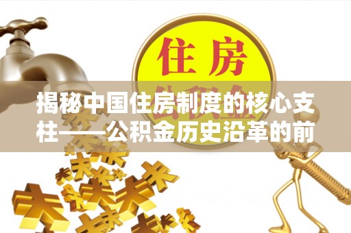 遂溪揭秘中国住房制度的核心支柱——公积金历史沿革的前世今生