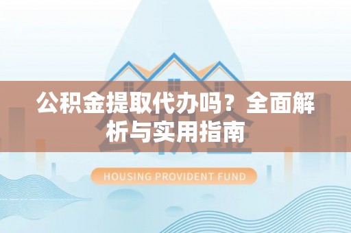 遂溪公积金提取代办吗？全面解析与实用指南
