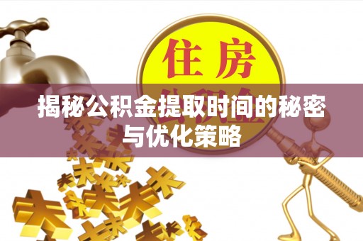 遂溪揭秘公积金提取时间的秘密与优化策略