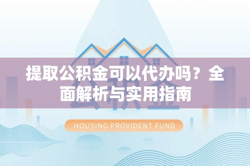 遂溪提取公积金可以代办吗？全面解析与实用指南