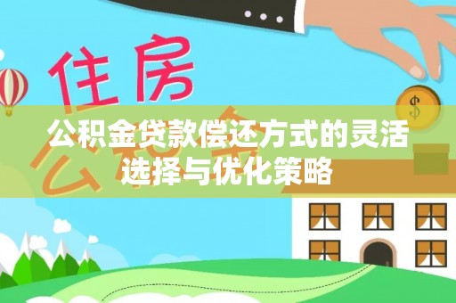 遂溪公积金贷款偿还方式的灵活选择与优化策略