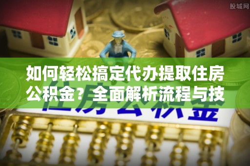 遂溪如何轻松搞定代办提取住房公积金？全面解析流程与技巧