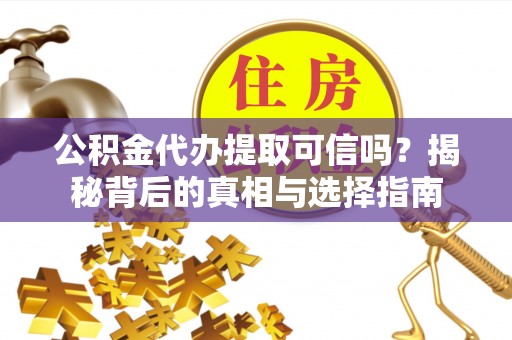 遂溪公积金代办提取可信吗？揭秘背后的真相与选择指南