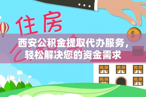 遂溪西安公积金提取代办服务，轻松解决您的资金需求