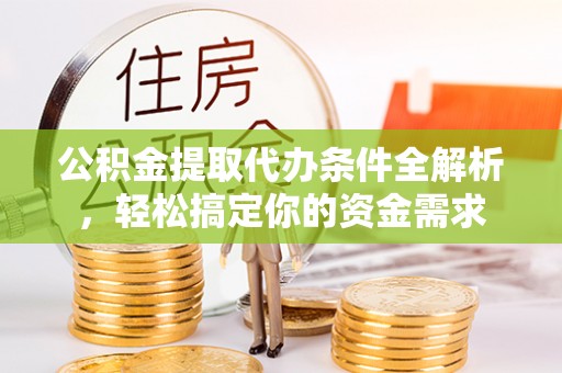 遂溪公积金提取代办条件全解析，轻松搞定你的资金需求