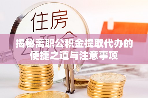 遂溪揭秘离职公积金提取代办的便捷之道与注意事项