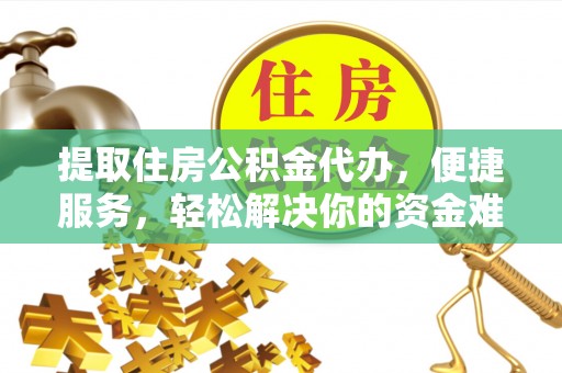 遂溪提取住房公积金代办，便捷服务，轻松解决你的资金难题