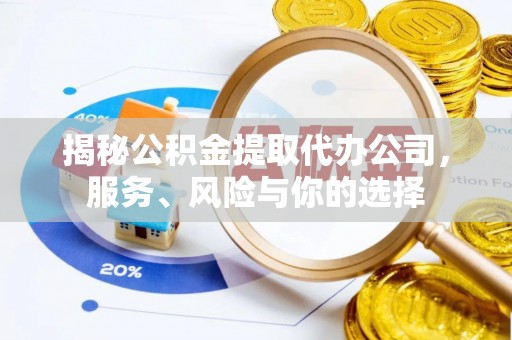 遂溪揭秘公积金提取代办公司，服务、风险与你的选择