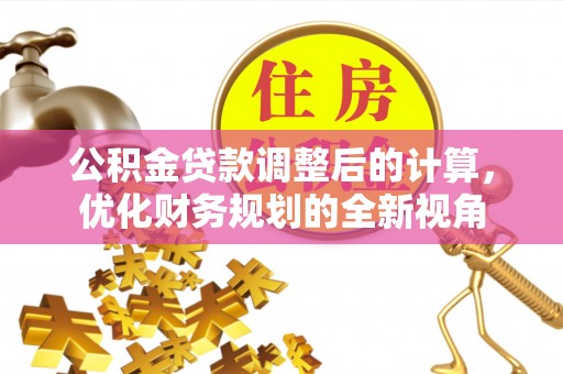 遂溪公积金贷款调整后的计算，优化财务规划的全新视角