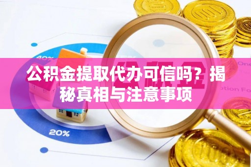 遂溪公积金提取代办可信吗？揭秘真相与注意事项
