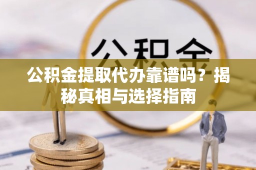 遂溪公积金提取代办靠谱吗？揭秘真相与选择指南