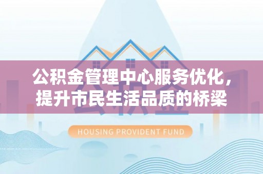 遂溪公积金管理中心服务优化，提升市民生活品质的桥梁