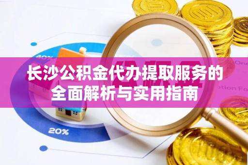 遂溪长沙公积金代办提取服务的全面解析与实用指南