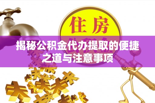遂溪揭秘公积金代办提取的便捷之道与注意事项
