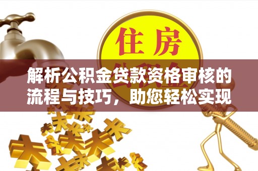 遂溪解析公积金贷款资格审核的流程与技巧，助您轻松实现购房梦